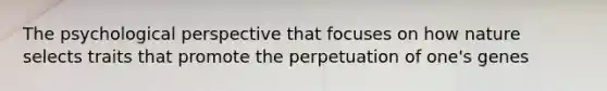 The psychological perspective that focuses on how nature selects traits that promote the perpetuation of one's genes