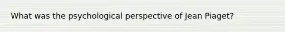 What was the psychological perspective of Jean Piaget?