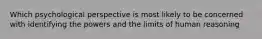 Which psychological perspective is most likely to be concerned with identifying the powers and the limits of human reasoning