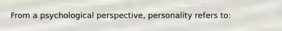 From a psychological perspective, personality refers to: