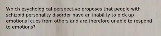 Which psychological perspective proposes that people with schizoid personality disorder have an inability to pick up emotional cues from others and are therefore unable to respond to emotions?