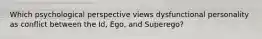 Which psychological perspective views dysfunctional personality as conflict between the Id, Ego, and Superego?