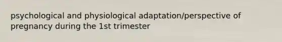 psychological and physiological adaptation/perspective of pregnancy during the 1st trimester