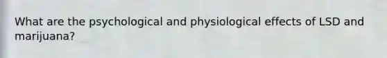 What are the psychological and physiological effects of LSD and marijuana?