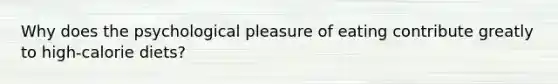 Why does the psychological pleasure of eating contribute greatly to high-calorie diets?
