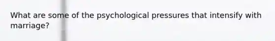 What are some of the psychological pressures that intensify with marriage?