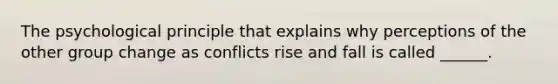 The psychological principle that explains why perceptions of the other group change as conflicts rise and fall is called ______.