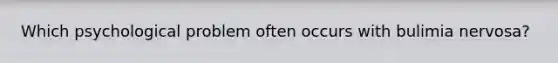Which psychological problem often occurs with bulimia nervosa?