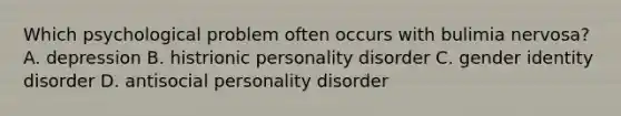 Which psychological problem often occurs with bulimia nervosa? A. depression B. histrionic personality disorder C. gender identity disorder D. antisocial personality disorder