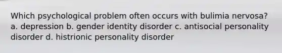 Which psychological problem often occurs with bulimia nervosa? a. depression b. gender identity disorder c. antisocial personality disorder d. histrionic personality disorder