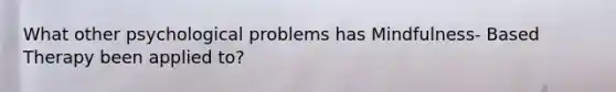 What other psychological problems has Mindfulness- Based Therapy been applied to?