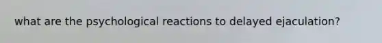 what are the psychological reactions to delayed ejaculation?