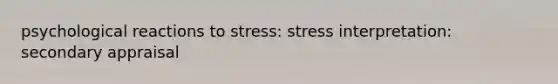 psychological reactions to stress: stress interpretation: secondary appraisal