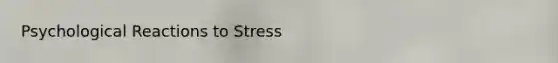 Psychological Reactions to Stress