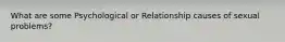 What are some Psychological or Relationship causes of sexual problems?