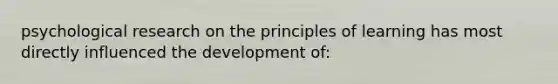 psychological research on the principles of learning has most directly influenced the development of: