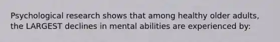 Psychological research shows that among healthy older adults, the LARGEST declines in mental abilities are experienced by: