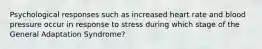 Psychological responses such as increased heart rate and blood pressure occur in response to stress during which stage of the General Adaptation Syndrome?