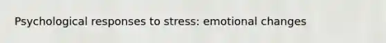 Psychological responses to stress: emotional changes