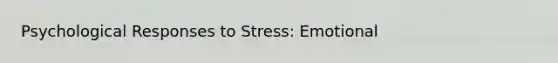 Psychological Responses to Stress: Emotional