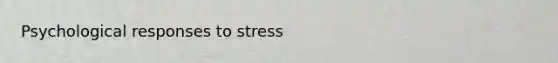 Psychological responses to stress