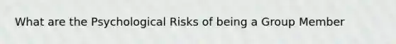 What are the Psychological Risks of being a Group Member