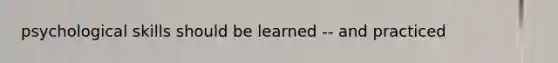 psychological skills should be learned -- and practiced