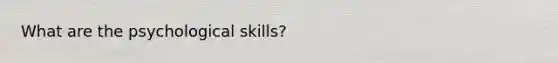 What are the psychological skills?