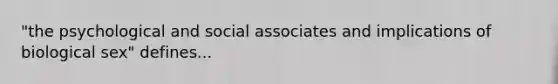 "the psychological and social associates and implications of biological sex" defines...