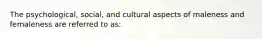 The psychological, social, and cultural aspects of maleness and femaleness are referred to as: