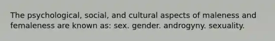 The psychological, social, and cultural aspects of maleness and femaleness are known as: sex. gender. androgyny. sexuality.