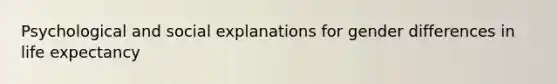Psychological and social explanations for gender differences in life expectancy