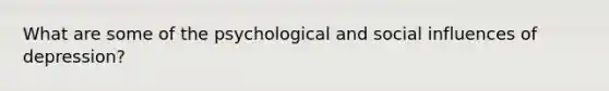 What are some of the psychological and <a href='https://www.questionai.com/knowledge/kO4dMbNCii-social-influence' class='anchor-knowledge'>social influence</a>s of depression?