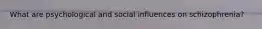 What are psychological and social influences on schizophrenia?