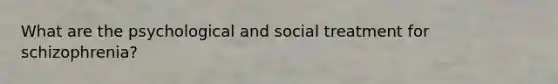 What are the psychological and social treatment for schizophrenia?