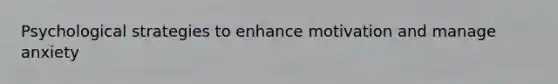 Psychological strategies to enhance motivation and manage anxiety