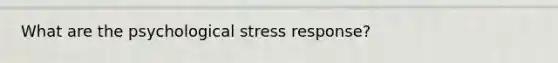 What are the psychological stress response?