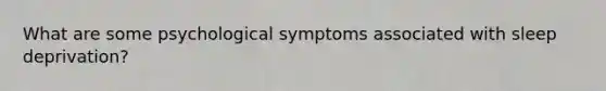 What are some psychological symptoms associated with sleep deprivation?