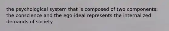 the psychological system that is composed of two components: the conscience and the ego-ideal represents the internalized demands of society