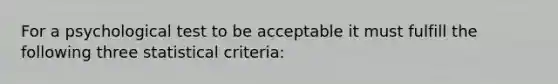 For a psychological test to be acceptable it must fulfill the following three statistical criteria: