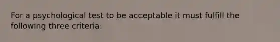 For a psychological test to be acceptable it must fulfill the following three criteria: