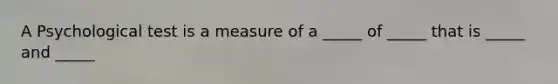 A Psychological test is a measure of a _____ of _____ that is _____ and _____