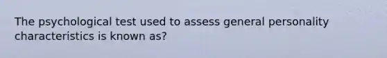 The psychological test used to assess general personality characteristics is known as?