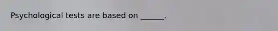 Psychological tests are based on ______.