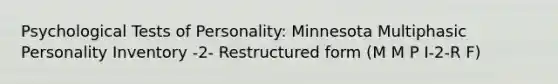 Psychological Tests of Personality: Minnesota Multiphasic Personality Inventory -2- Restructured form (M M P I-2-R F)