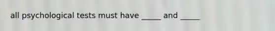 all psychological tests must have _____ and _____