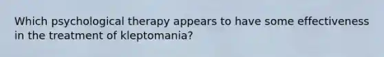 Which psychological therapy appears to have some effectiveness in the treatment of kleptomania?