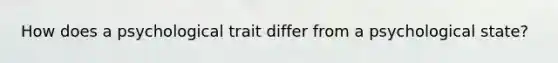 How does a psychological trait differ from a psychological state?