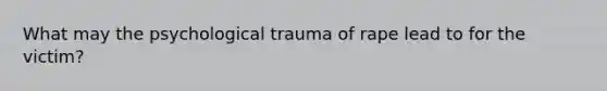 What may the psychological trauma of rape lead to for the victim?