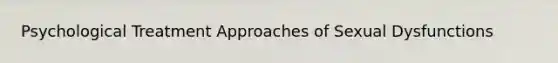 Psychological Treatment Approaches of Sexual Dysfunctions